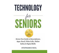 TECHNOLOGY FOR SENIORS: Stress-Free Guide to Smartphones, Apps, Email, Video Calls, Online Safety & Digital Skills