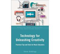 Technology for Unleashing Creativity: Practical Tips and Tools for Music Educators (Essential Music Technology: The Prestissimo Series)