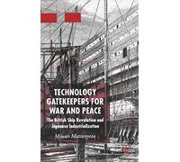 Technology Gatekeepers for War and Peace: The British Ship Revolution and Japanese Industrialization (St Antony's Series)
