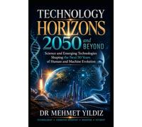 Technology Horizons 2050 and Beyond: Emerging Technologies Shaping the Next 50 Years of Human and Machine Evolution (Technology Excellence and Leadership Series)