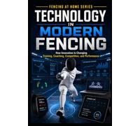 Technology in Modern Fencing: How Innovation is Changing Training, Coaching, Competition, and Performance (Fencing at Home)