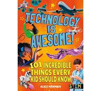 Technology Is Awesome!: 101 Incredible Things Every Kid Should Know (STEM titles)
