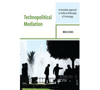 Technopolitical Mediation : An Arendtian Approach to Political Philosophy of Technology