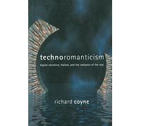 Technoromanticism: Digital Narrative, Holism, and the Romance of the Real (Leonardo Book Series)