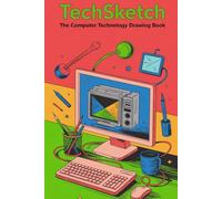TechSketch The Computer Technology Drawing Book: Master Modern Tech with Easy-to-Follow Guides & Step-by-Step Diagrams Draw Laptops, Gadgets, AI, Networks, and More for All Skill Levels