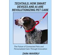 TECHTAILS: HOW SMART DEVICES AND AI ARE REVOLUTIONIZING PET CARE: The Future of Connected Pets and Personalized Care Through Innovation