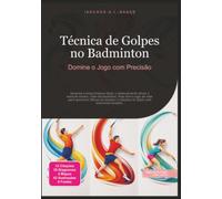 Técnica de Golpes no Badminton: Domine o Jogo com Precisão
