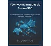 Técnicas avanzadas de Fusion 360: Diseño paramétrico, ensamblajes y modelado de piezas complejas