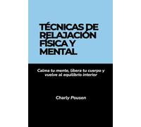 Técnicas de relajación física y mental: Calma tu mente, libera tu cuerpo y vuelve al equilibrio interior