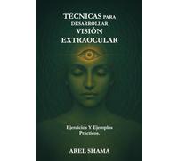 TÉCNICAS PARA DESARROLLAR VISIÓN EXTRAOCULAR: Ejercicios Y Ejemplos Prácticos