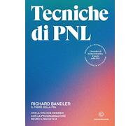 Tecniche di PNL: Vivi la vita che desideri con la programmazione neuro-linguistica