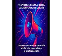 TECNICHE E REGOLE DELLA COMUNICAZIONE ONLINE: una componente essenziale della vita quotidiana e professionale (Manuali di informatica e applicazioni Microsoft 365)