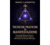 Tecniche Pratiche di Manifestazione: Un manuale diretto per attivare il potenziale interiore e realizzare nella materia ciò che nasce dall'energia. ... alla Luce il Potenziale Dimenticato.)