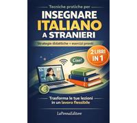 Tecniche pratiche per insegnare l’italiano a stranieri - 2 libri in 1: Strategie didattiche, esercizi pronti e guida pratica per lavorare online come insegnante di italiano L2/LS