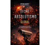 Tecnoabsolutismo Global: La inteligencia artificial y el riesgo de colapso mundial