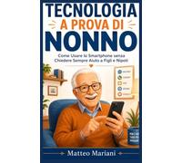 Tecnologia a Prova di Nonno: Come Usare lo Smartphone senza Chiedere Sempre Aiuto a Figli e Nipoti. Guida Facile Passo-Passo a Caratteri Grandi per WhatsApp, Spid, App IO e Sicurezza Online.