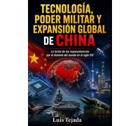 TECNOLOGÍA, PODER MILITAR Y EXPANSIÓN GLOBAL DE CHINA: La lucha de las superpotencias por el dominio del siglo XXI (Geopolítica)