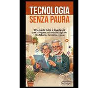 Tecnologia senza paura: Una guida facile e divertente per navigare nel mondo digitale con fiducia, curiosità e gioia