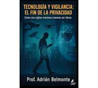 Tecnología y vigilancia: el fin de la privacidad: Cómo nos vigilan mientras creemos ser libres (La Verdad Prohibida: Conspiraciones que Gobiernan el Mundo)