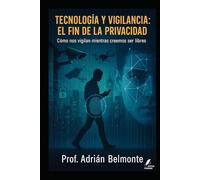 Tecnología y vigilancia: el fin de la privacidad: Cómo nos vigilan mientras creemos ser libres (La Verdad Prohibida: Conspiraciones que Gobiernan el Mundo)