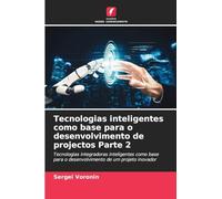 Tecnologias inteligentes como base para o desenvolvimento de projectos Parte 2: Tecnologias integradoras inteligentes como base para o desenvolvimento de um projeto inovador