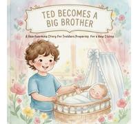 Ted Becomes a Big Brother: A Heartwarming Story for Toddlers Preparing for a New Sibling