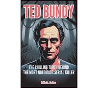 Ted Bundy: The Chilling Truth Behind the Most Notorious Serial Killer: The Untold Story of Ted Bundy’s Life, Murders, and Trials Through a Psychological Lens