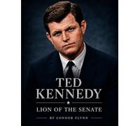 Ted Kennedy: The Lion Of The Senate (The Camelot Files)