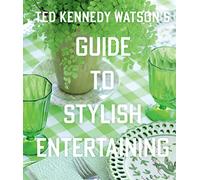 Ted Kennedy Watson’s Guide to Stylish Entertaining: Stylishly Breaking Bread with Those You Love