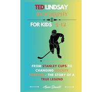 TED LINDSAY BIOGRAPHY: From Stanley Cups to Changing Hockey Forever - The Story of a True Legend (Sports Legends for Kids)
