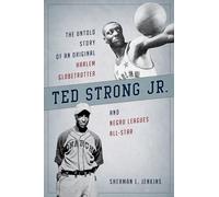 Ted Strong Jr: The Untold Story of an Original Harlem Globetrotter and Negro Leagues All-Star