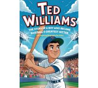TED WILLIAMS: The Story of a Boy Who Became Baseball’s Greatest Hitter (An Inspiring Biography For Kids) (Inspiring Sports Biographies for Kids)