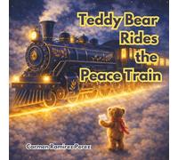 Teddy Bear Rides the Peace Train: A story of compassion, forgiveness, unity, courage, and understanding.