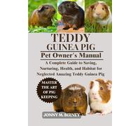 TEDDY GUINEA PIG: A Complete Guide to Saving, Nurturing, Health, and Habitat for Neglected Amazing Guinea Pig