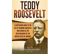 Teddy Roosevelt: A Captivating Guide to the Life of Theodore Roosevelt Who Served as the 26th President of the United States of America (U.S. Presidents)