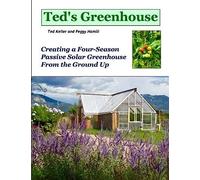 Ted's Greenhouse: Creating a Four-Season Passive Solar Greenhouse From the Ground Up