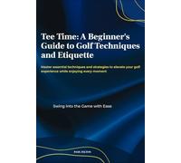 Tee Time: A Beginner's Guide to Golf Techniques and Etiquette: “Golf for Beginners: Learn Swing Basics, Putting, and Golf Etiquette Step-by-Step”