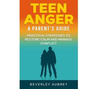 Teen Anger A Parent's Guide: Practical Strategies to Restore Calm and Manage Conflict