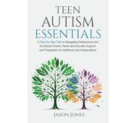 Teen Autism Essentials: A Step-By-Step Path to Navigating Adolescence and Emotional Growth, Parent and Educator Support, and Preparation for Adulthood and Independence