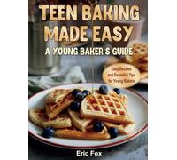 Teen Baking Made Easy a Young Baker's Suide: Easy Recipes and Essential Tips for Young Bakers