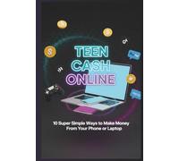 Teen Cash Online: 10 Super Simple Ways to Make Money From Your Phone or Laptop (Ages 14-18): No Experience Needed! Turn Your Free Time into Cash with These Step-by-Step Guides Anyone Can Do.