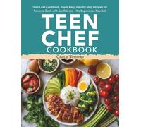 Teen Chef Cookbook: Super Easy, Step-by-Step Recipes for Teens to Cook with Confidence - No Experience Needed