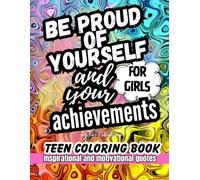 Teen Coloring Book For Girls Ages 14-18: Inspirational And Motivational Quotes: Be Proud Of Yourself And Your Achievements | Pages for Women Relaxation And Teenage Girls Ages 13-16