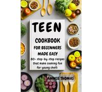 Teen Cookbook For Beginners Made Easy: 80+ Step-by-Step Recipes That Make Cooking Fun For Young Chefs