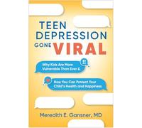 Teen Depression Gone Viral : Why Kids Are More Vulnerable Than Ever and How You Can Protect Your Child's Health and Happiness