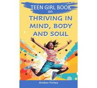 Teen Girl Book on Thriving in Mind, Body and Soul: GROWING INTO YOUR BEST, CONFIDENT AND HAPPY SELF