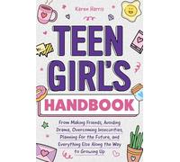 Teen Girl's Handbook: From Making Friends, Avoiding Drama, Overcoming Insecurities, Planning for the Future, and Everything Else Along the Way to Growing Up