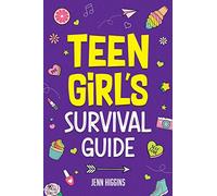 Teen Girl's Survival Guide: How to Make Friends, Build Confidence, Avoid Peer Pressure, Overcome Challenges, Prepare for Your Future, and Just About Everything in Between