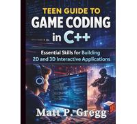 Teen Guide to Game Coding in C++: Essential Skills for Building 2D and 3D Interactive Applications: 1 (The Young Tech Builders)