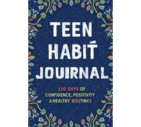 Teen Habit Journal: 100 Days of Confidence, Positivity & Healthy Routines: A Guided Tracker for Teenagers to Build Better Habits and Mental Resilience
